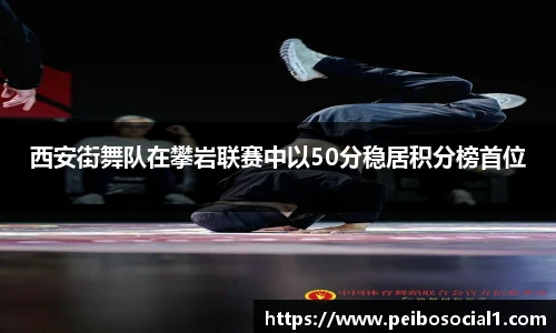 西安街舞队在攀岩联赛中以50分稳居积分榜首位