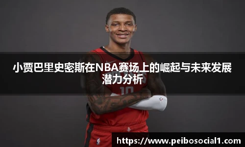 小贾巴里史密斯在NBA赛场上的崛起与未来发展潜力分析