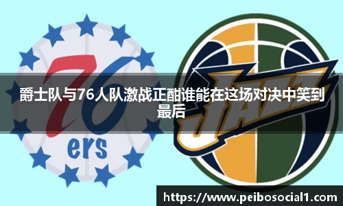 爵士队与76人队激战正酣谁能在这场对决中笑到最后